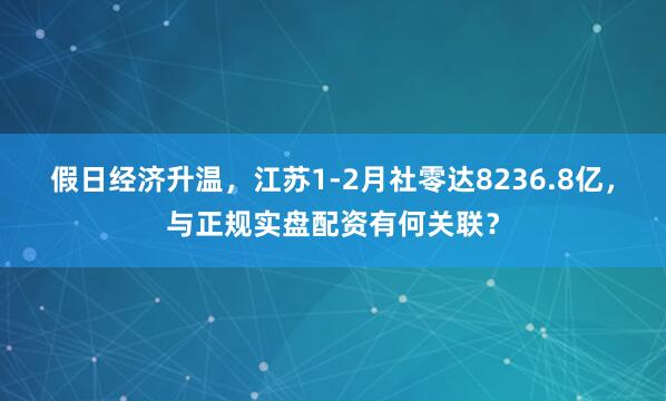 假日经济升温，江苏1-2月社零达8236.8亿，与正规实盘配资有何关联？