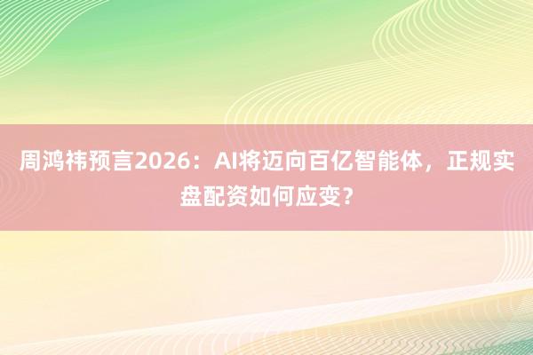 周鸿祎预言2026：AI将迈向百亿智能体，正规实盘配资如何应变？