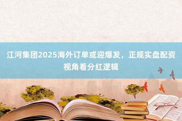 江河集团2025海外订单或迎爆发，正规实盘配资视角看分红逻辑