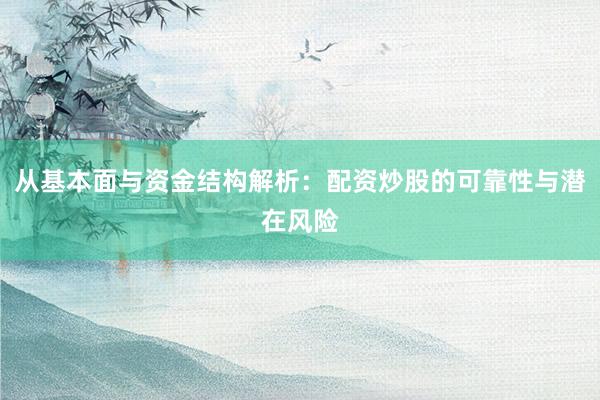 从基本面与资金结构解析：配资炒股的可靠性与潜在风险