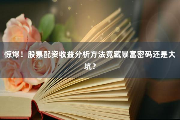 惊爆！股票配资收益分析方法竟藏暴富密码还是大坑？