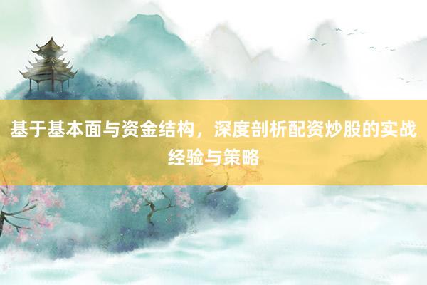 基于基本面与资金结构，深度剖析配资炒股的实战经验与策略