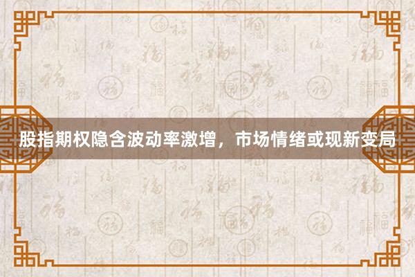 股指期权隐含波动率激增，市场情绪或现新变局