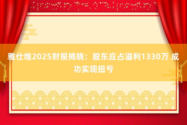雅仕维2025财报揭晓：股东应占溢利1330万 成功实现扭亏