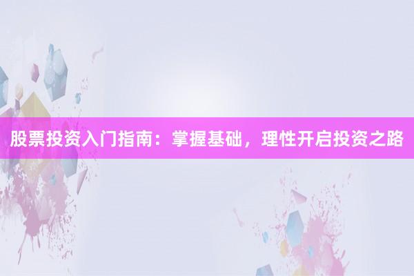 股票投资入门指南：掌握基础，理性开启投资之路