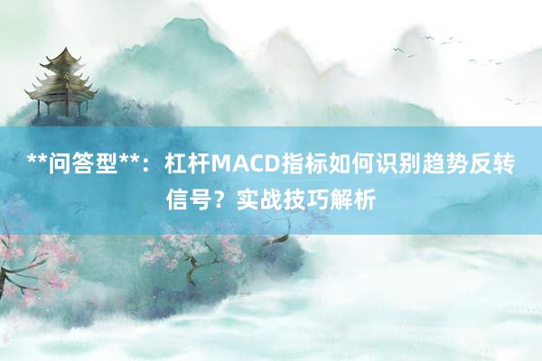 **问答型**：杠杆MACD指标如何识别趋势反转信号？实战技巧解析
