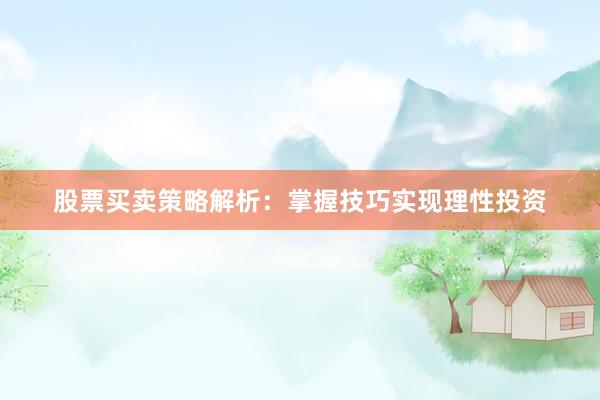股票买卖策略解析：掌握技巧实现理性投资