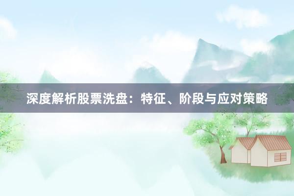深度解析股票洗盘：特征、阶段与应对策略