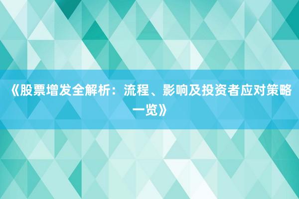 《股票增发全解析：流程、影响及投资者应对策略一览》