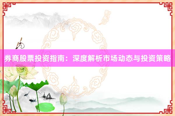 券商股票投资指南：深度解析市场动态与投资策略