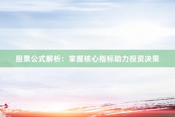 股票公式解析：掌握核心指标助力投资决策