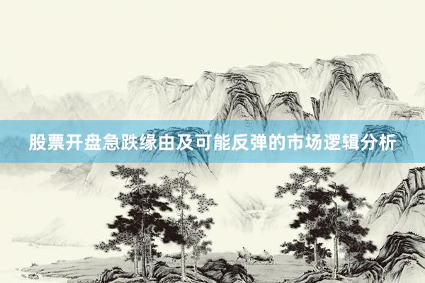 股票开盘急跌缘由及可能反弹的市场逻辑分析