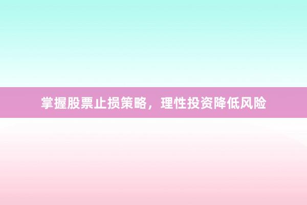 掌握股票止损策略，理性投资降低风险