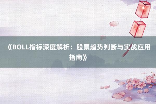 《BOLL指标深度解析：股票趋势判断与实战应用指南》
