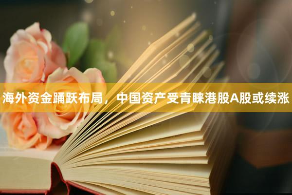海外资金踊跃布局，中国资产受青睐港股A股或续涨