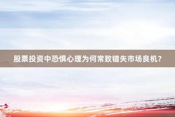 股票投资中恐惧心理为何常致错失市场良机？