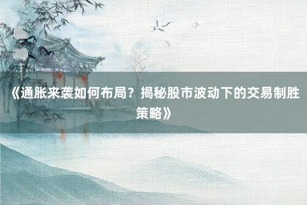 《通胀来袭如何布局？揭秘股市波动下的交易制胜策略》