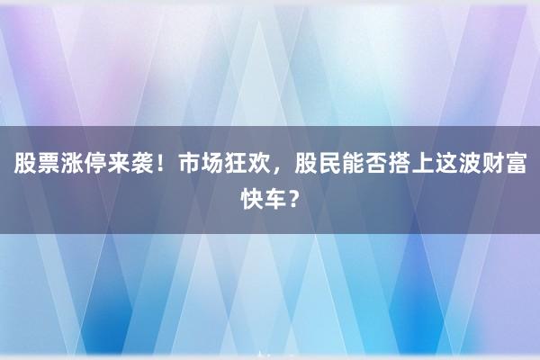 股票涨停来袭！市场狂欢，股民能否搭上这波财富快车？