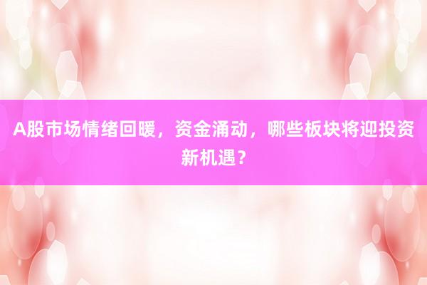 A股市场情绪回暖，资金涌动，哪些板块将迎投资新机遇？