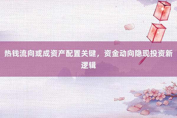 热钱流向或成资产配置关键，资金动向隐现投资新逻辑