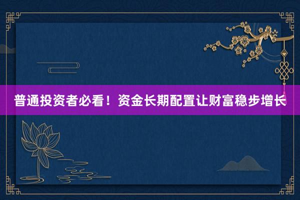 普通投资者必看！资金长期配置让财富稳步增长