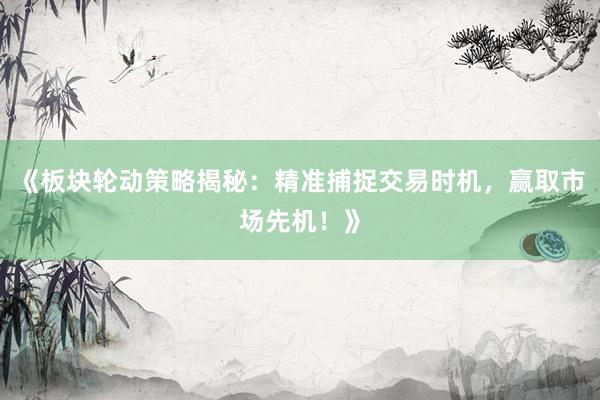 《板块轮动策略揭秘：精准捕捉交易时机，赢取市场先机！》