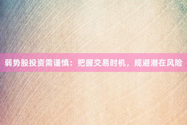 弱势股投资需谨慎：把握交易时机，规避潜在风险