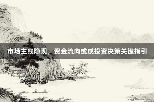 市场主线隐现，资金流向或成投资决策关键指引