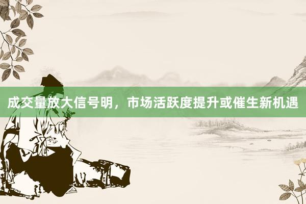 成交量放大信号明，市场活跃度提升或催生新机遇