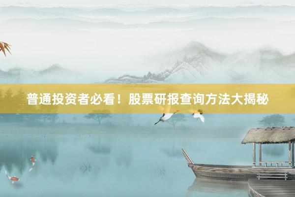 普通投资者必看！股票研报查询方法大揭秘