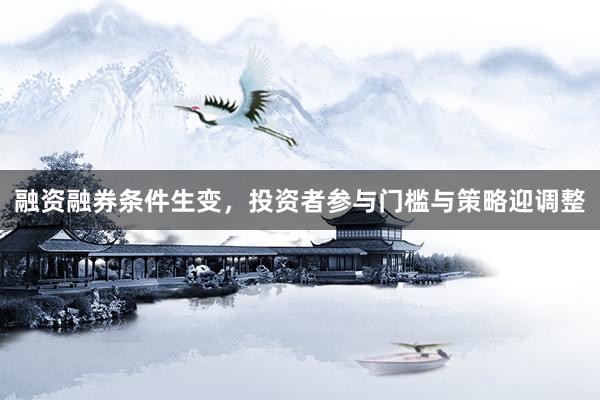 融资融券条件生变，投资者参与门槛与策略迎调整