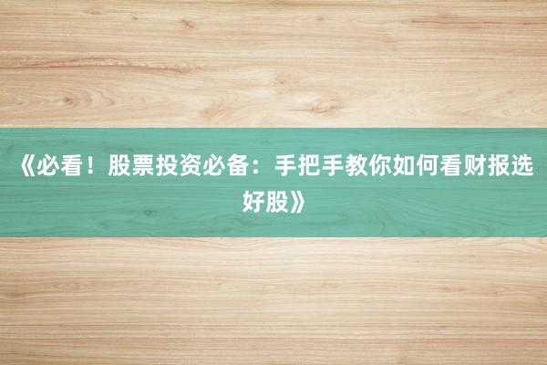 《必看！股票投资必备：手把手教你如何看财报选好股》