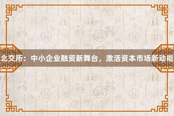 北交所：中小企业融资新舞台，激活资本市场新动能
