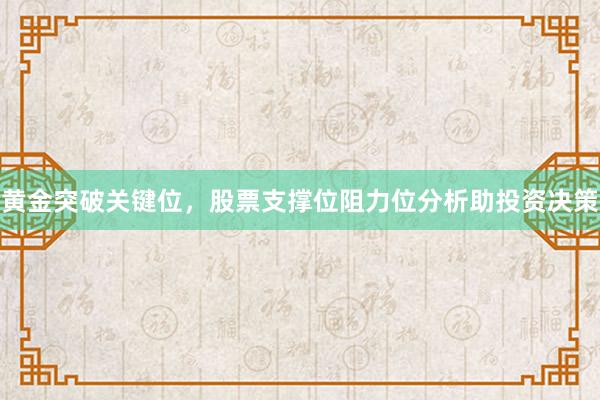 黄金突破关键位，股票支撑位阻力位分析助投资决策