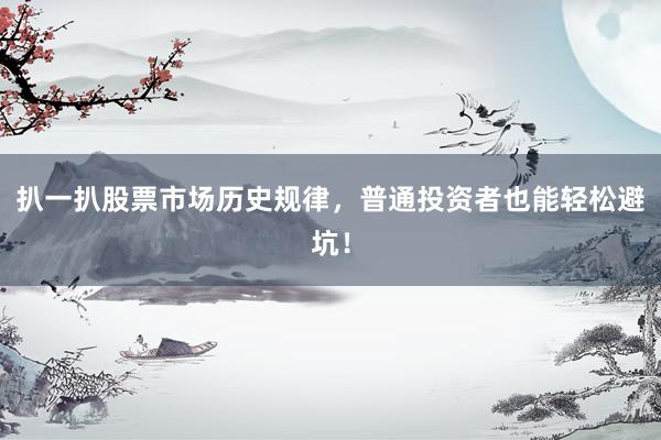 扒一扒股票市场历史规律，普通投资者也能轻松避坑！
