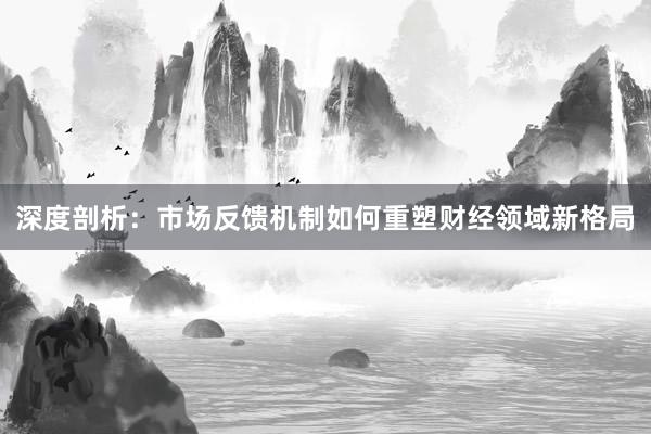 深度剖析：市场反馈机制如何重塑财经领域新格局