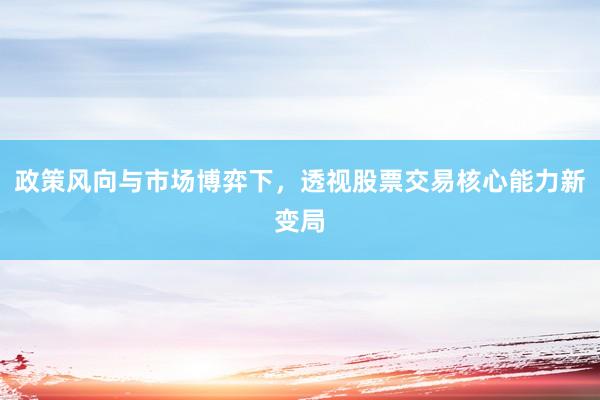 政策风向与市场博弈下，透视股票交易核心能力新变局