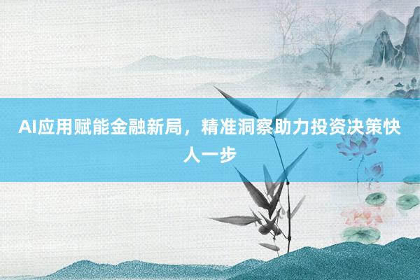 AI应用赋能金融新局，精准洞察助力投资决策快人一步