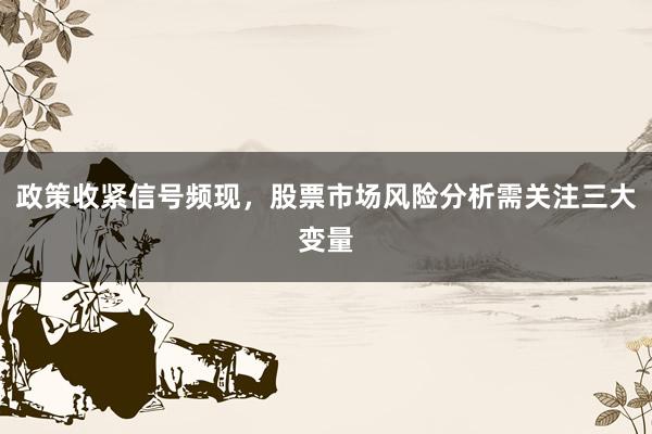 政策收紧信号频现，股票市场风险分析需关注三大变量