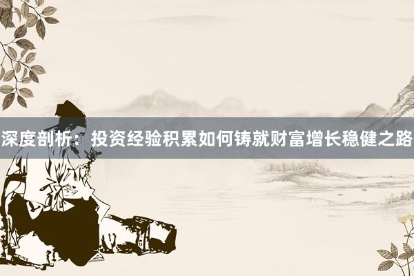 深度剖析：投资经验积累如何铸就财富增长稳健之路