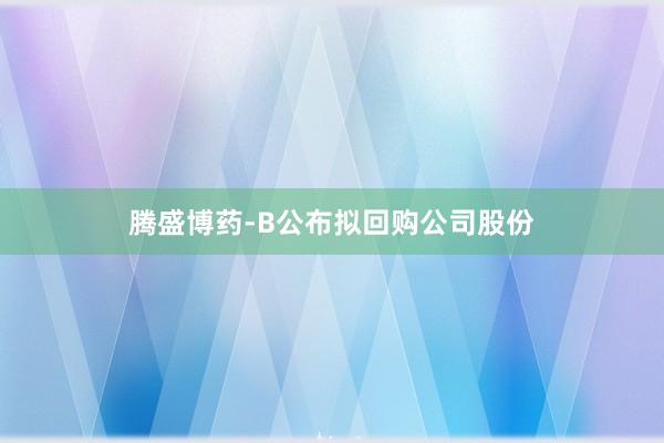 腾盛博药-B公布拟回购公司股份
