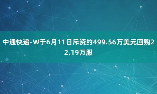 中通快递-W于6月11日斥资约499.56万美元回购22.19万股