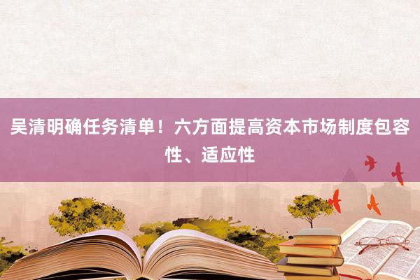吴清明确任务清单！六方面提高资本市场制度包容性、适应性