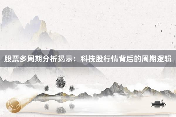 股票多周期分析揭示：科技股行情背后的周期逻辑