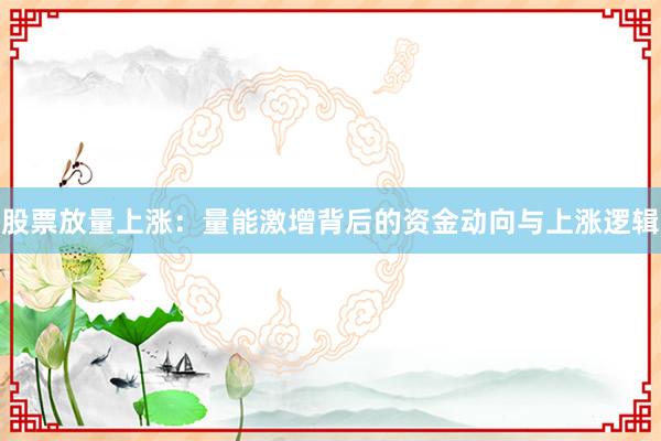 股票放量上涨：量能激增背后的资金动向与上涨逻辑