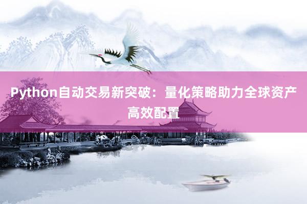Python自动交易新突破：量化策略助力全球资产高效配置