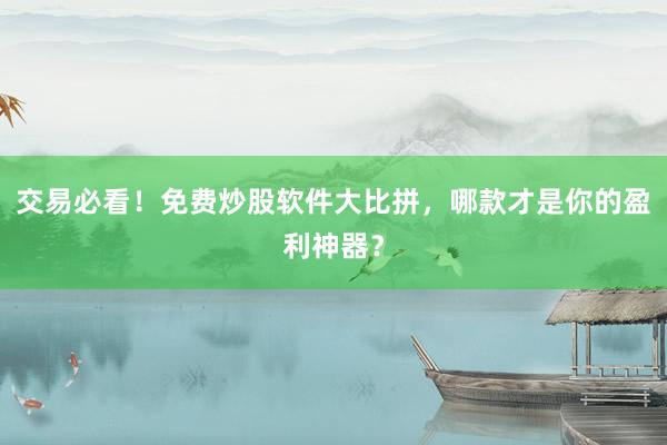 交易必看！免费炒股软件大比拼，哪款才是你的盈利神器？