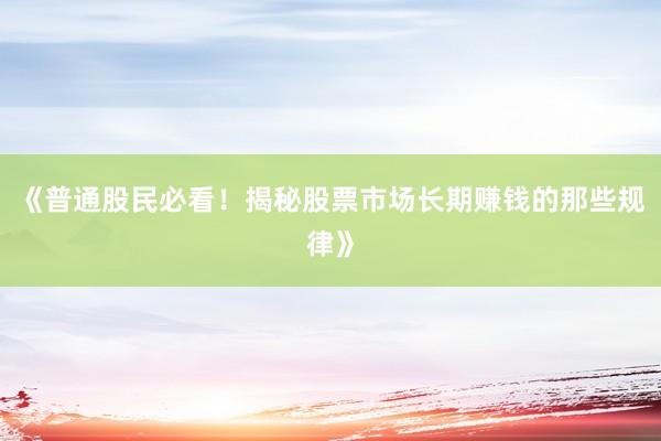 《普通股民必看！揭秘股票市场长期赚钱的那些规律》