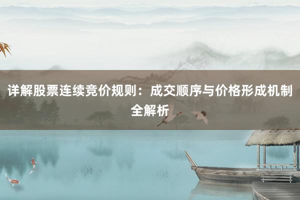 详解股票连续竞价规则：成交顺序与价格形成机制全解析