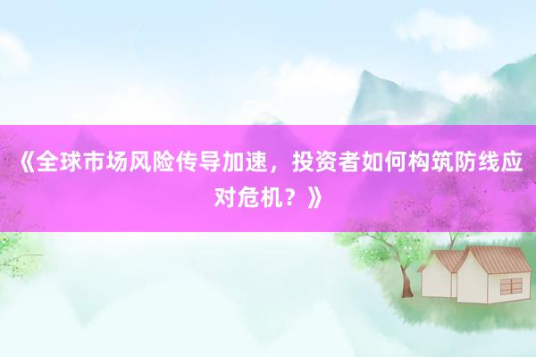 《全球市场风险传导加速，投资者如何构筑防线应对危机？》